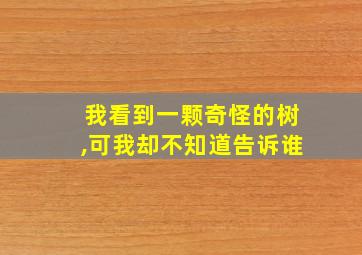 我看到一颗奇怪的树,可我却不知道告诉谁