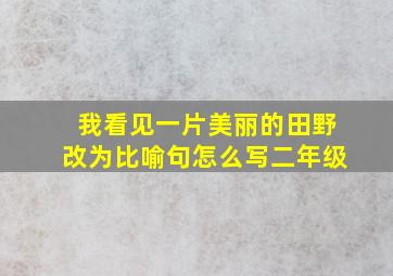 我看见一片美丽的田野改为比喻句怎么写二年级