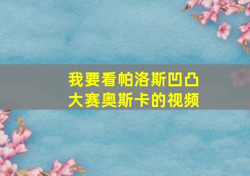 我要看帕洛斯凹凸大赛奥斯卡的视频