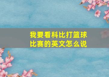 我要看科比打篮球比赛的英文怎么说