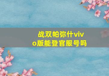 战双帕弥什vivo版能登官服号吗