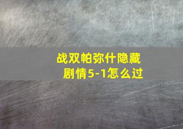 战双帕弥什隐藏剧情5-1怎么过