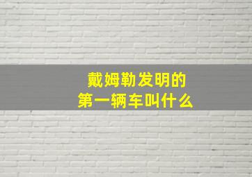 戴姆勒发明的第一辆车叫什么