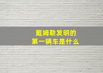 戴姆勒发明的第一辆车是什么