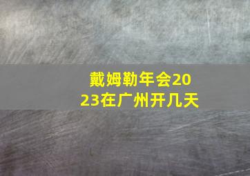 戴姆勒年会2023在广州开几天