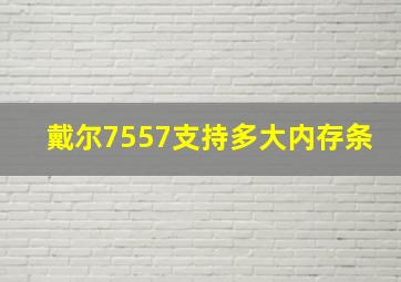 戴尔7557支持多大内存条