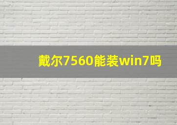 戴尔7560能装win7吗