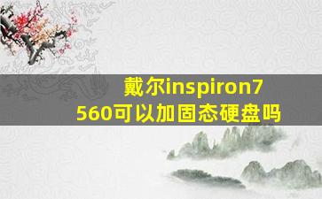 戴尔inspiron7560可以加固态硬盘吗