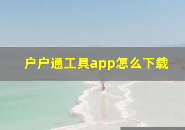 户户通工具app怎么下载