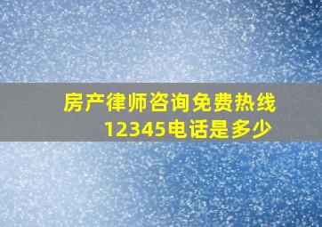 房产律师咨询免费热线12345电话是多少