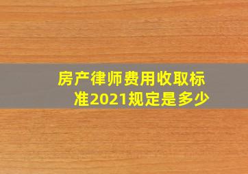 房产律师费用收取标准2021规定是多少