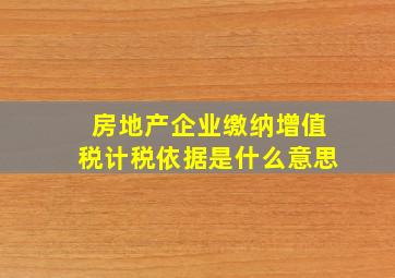 房地产企业缴纳增值税计税依据是什么意思