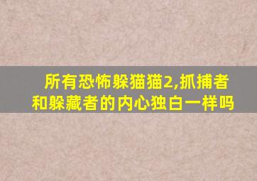 所有恐怖躲猫猫2,抓捕者和躲藏者的内心独白一样吗