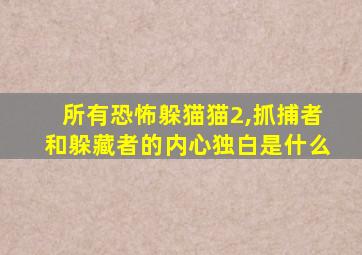 所有恐怖躲猫猫2,抓捕者和躲藏者的内心独白是什么