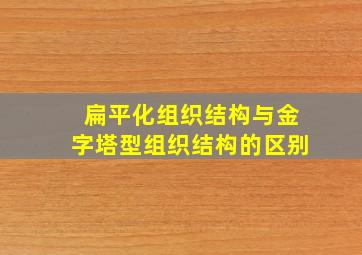 扁平化组织结构与金字塔型组织结构的区别