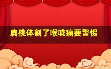 扁桃体割了喉咙痛要警惕