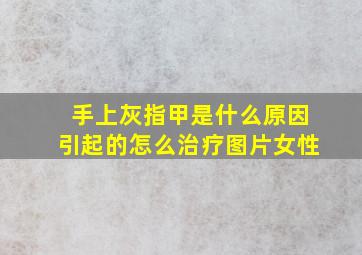 手上灰指甲是什么原因引起的怎么治疗图片女性