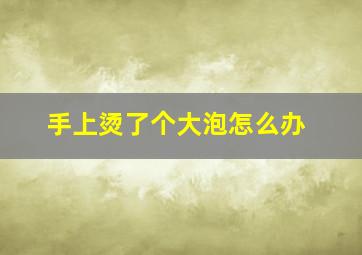 手上烫了个大泡怎么办