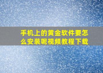 手机上的黄金软件要怎么安装呢视频教程下载