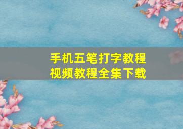 手机五笔打字教程视频教程全集下载