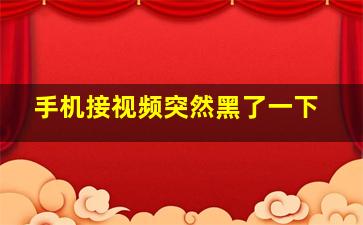 手机接视频突然黑了一下