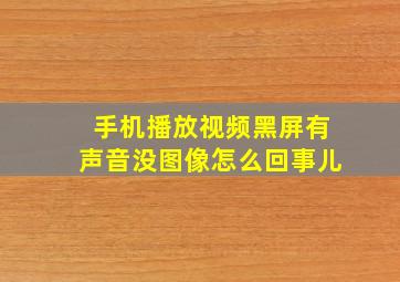 手机播放视频黑屏有声音没图像怎么回事儿