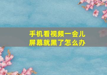 手机看视频一会儿屏幕就黑了怎么办