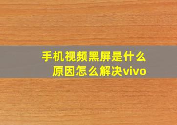 手机视频黑屏是什么原因怎么解决vivo