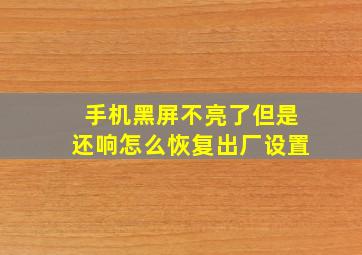 手机黑屏不亮了但是还响怎么恢复出厂设置