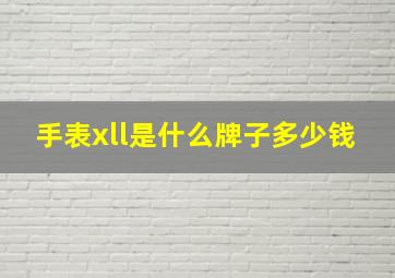 手表xll是什么牌子多少钱