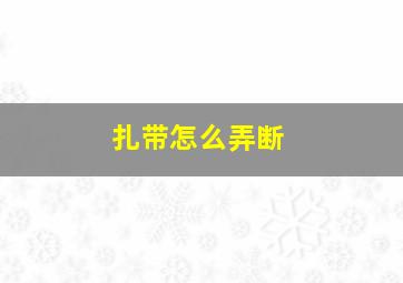 扎带怎么弄断