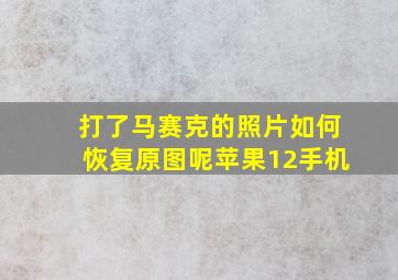 打了马赛克的照片如何恢复原图呢苹果12手机