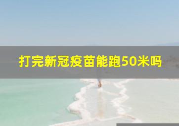 打完新冠疫苗能跑50米吗