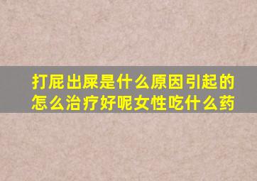 打屁出屎是什么原因引起的怎么治疗好呢女性吃什么药