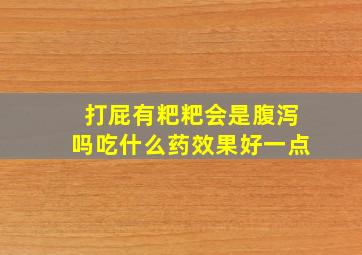 打屁有粑粑会是腹泻吗吃什么药效果好一点