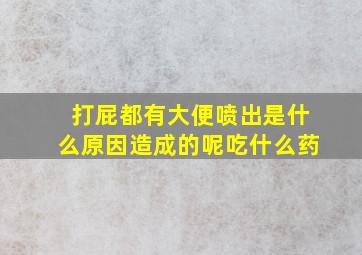 打屁都有大便喷出是什么原因造成的呢吃什么药