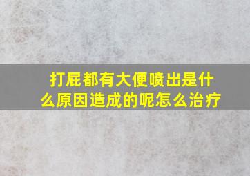 打屁都有大便喷出是什么原因造成的呢怎么治疗