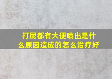 打屁都有大便喷出是什么原因造成的怎么治疗好