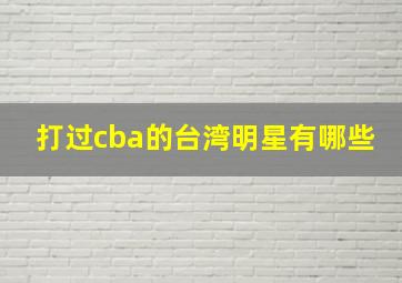 打过cba的台湾明星有哪些