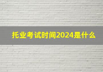 托业考试时间2024是什么