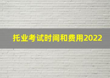 托业考试时间和费用2022