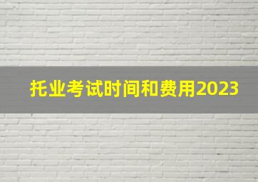 托业考试时间和费用2023