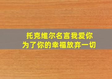 托克维尔名言我爱你为了你的幸福放弃一切