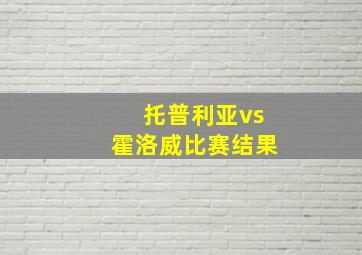 托普利亚vs霍洛威比赛结果