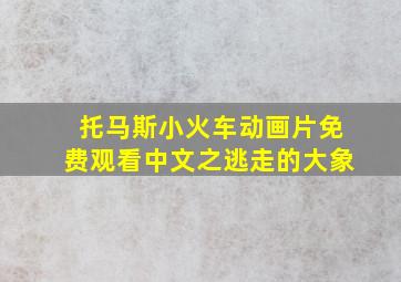 托马斯小火车动画片免费观看中文之逃走的大象