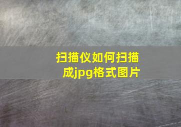 扫描仪如何扫描成jpg格式图片