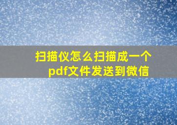 扫描仪怎么扫描成一个pdf文件发送到微信