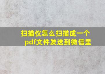 扫描仪怎么扫描成一个pdf文件发送到微信里