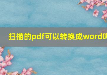 扫描的pdf可以转换成word吗