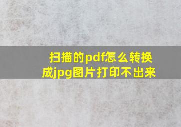 扫描的pdf怎么转换成jpg图片打印不出来